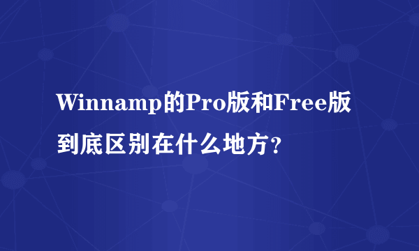 Winnamp的Pro版和Free版到底区别在什么地方？