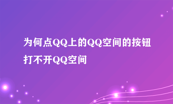 为何点QQ上的QQ空间的按钮打不开QQ空间