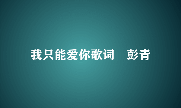 我只能爱你歌词 彭青