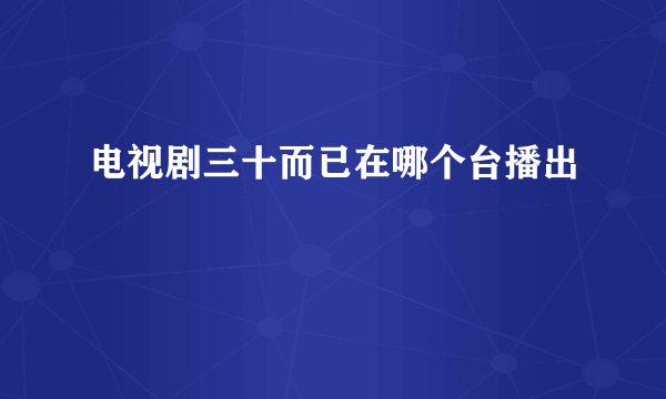 电视剧三十而已在哪个台播出