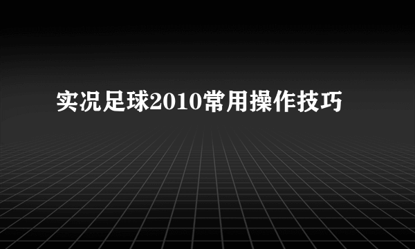 实况足球2010常用操作技巧