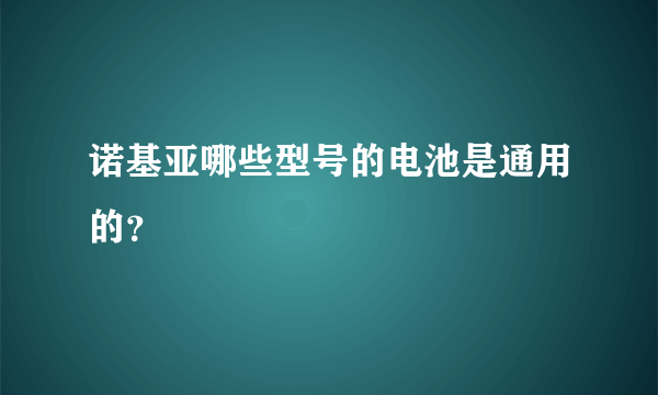 诺基亚哪些型号的电池是通用的？