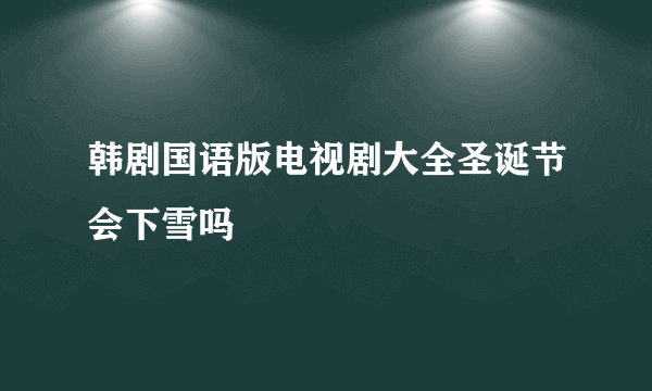 韩剧国语版电视剧大全圣诞节会下雪吗