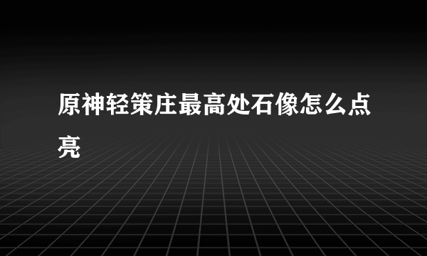 原神轻策庄最高处石像怎么点亮