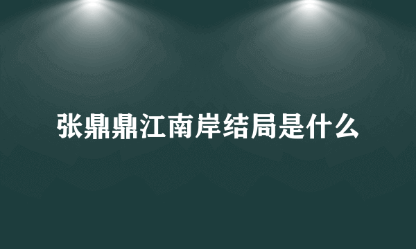 张鼎鼎江南岸结局是什么