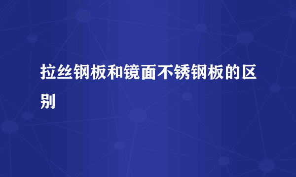 拉丝钢板和镜面不锈钢板的区别