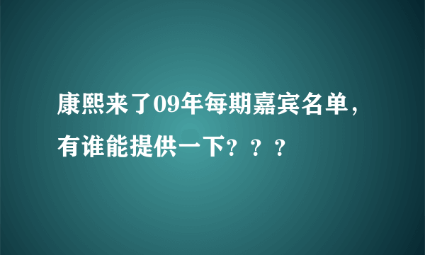 康熙来了09年每期嘉宾名单，有谁能提供一下？？？