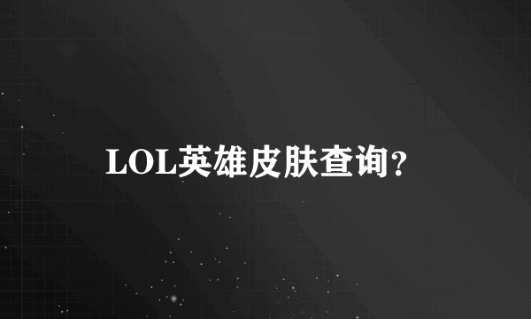 LOL英雄皮肤查询？