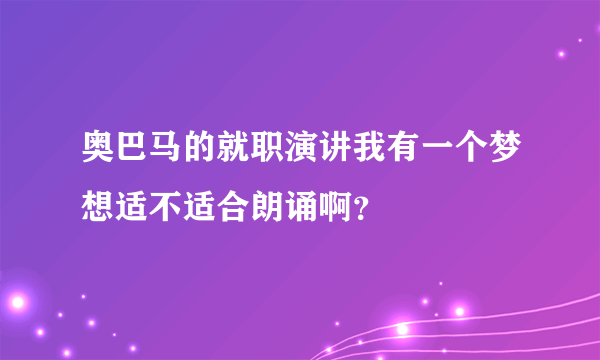 奥巴马的就职演讲我有一个梦想适不适合朗诵啊？