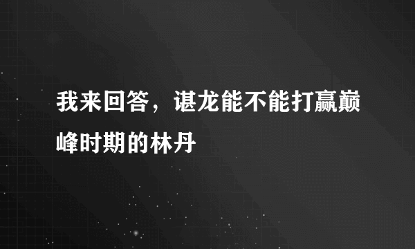 我来回答，谌龙能不能打赢巅峰时期的林丹