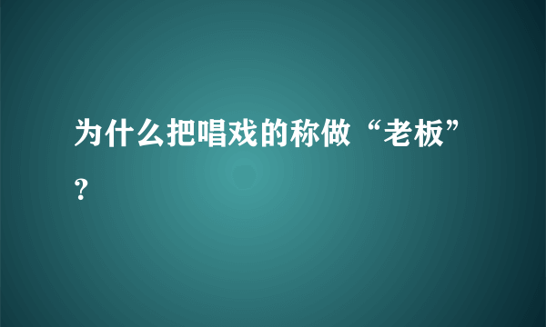 为什么把唱戏的称做“老板”？