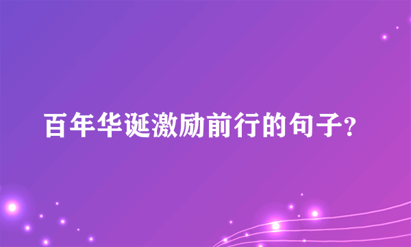 百年华诞激励前行的句子？