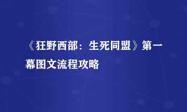 《狂野西部：生死同盟》第一幕图文流程攻略