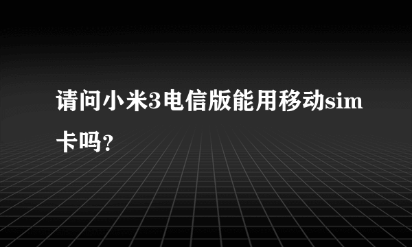 请问小米3电信版能用移动sim卡吗？