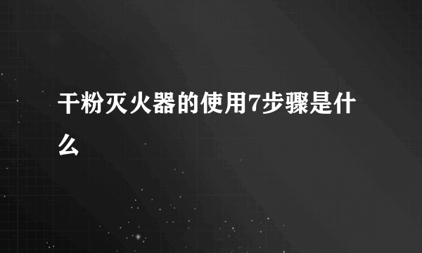 干粉灭火器的使用7步骤是什么