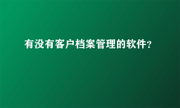 有没有客户档案管理的软件？