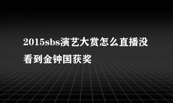 2015sbs演艺大赏怎么直播没看到金钟国获奖