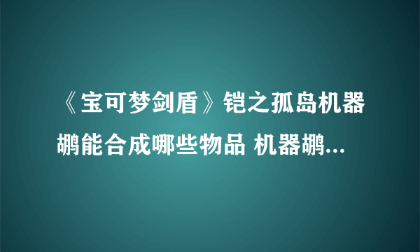 《宝可梦剑盾》铠之孤岛机器鹕能合成哪些物品 机器鹕配方一览