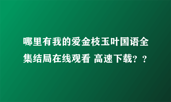 哪里有我的爱金枝玉叶国语全集结局在线观看 高速下载？？