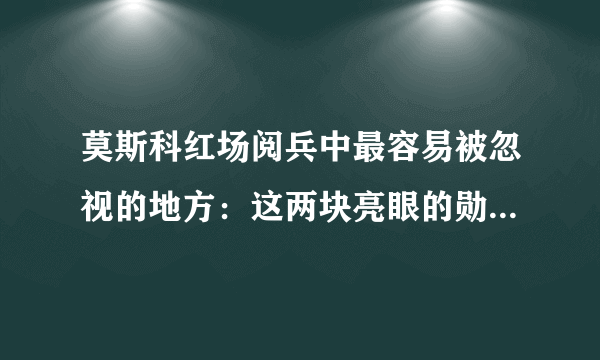 莫斯科红场阅兵中最容易被忽视的地方：这两块亮眼的勋章来头不小