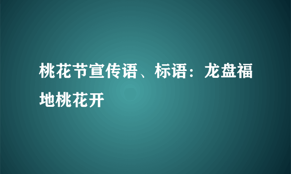 桃花节宣传语、标语：龙盘福地桃花开