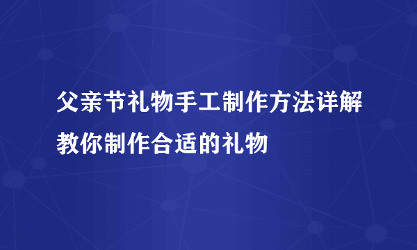 父亲节礼物手工制作方法详解教你制作合适的礼物