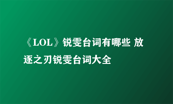 《LOL》锐雯台词有哪些 放逐之刃锐雯台词大全