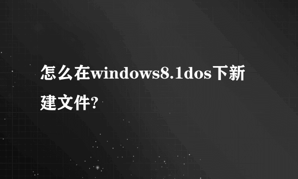 怎么在windows8.1dos下新建文件?