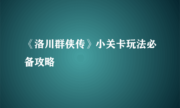 《洛川群侠传》小关卡玩法必备攻略