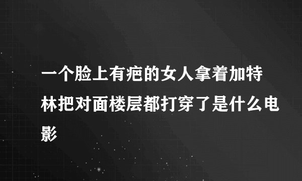 一个脸上有疤的女人拿着加特林把对面楼层都打穿了是什么电影