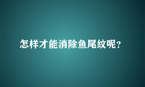 怎样才能消除鱼尾纹呢？