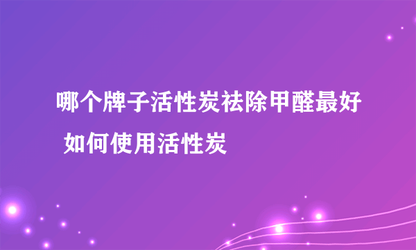 哪个牌子活性炭祛除甲醛最好 如何使用活性炭