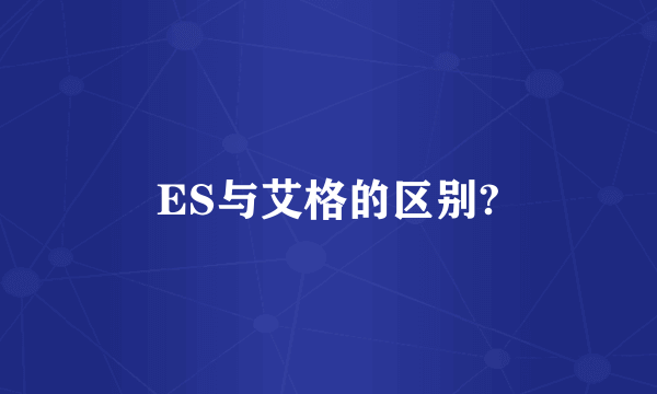 ES与艾格的区别?