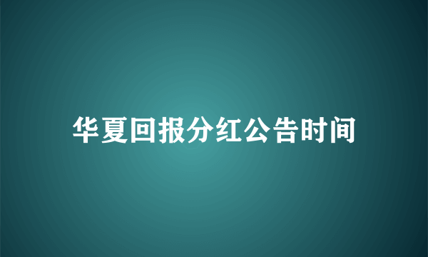 华夏回报分红公告时间