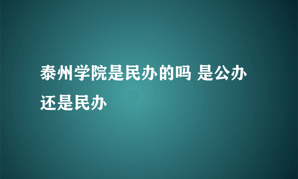 泰州学院是民办的吗 是公办还是民办