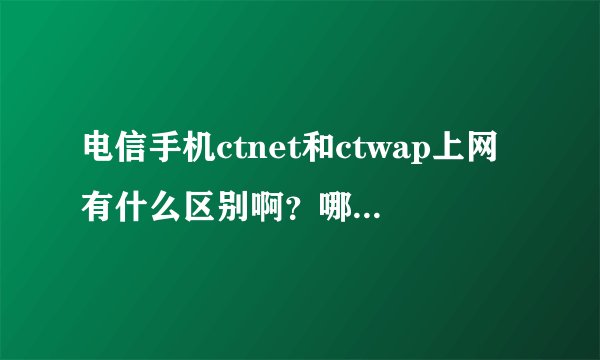 电信手机ctnet和ctwap上网有什么区别啊？哪一个上网比较快一点？？？