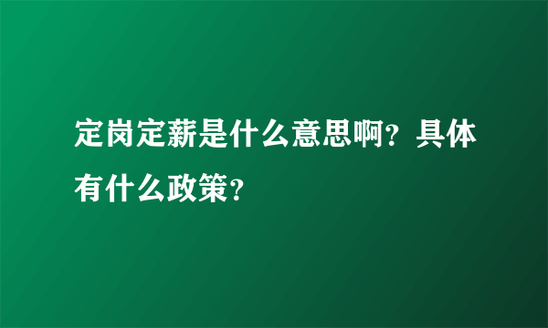 定岗定薪是什么意思啊？具体有什么政策？