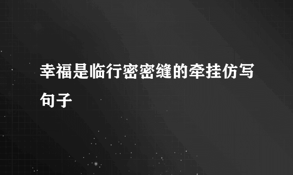 幸福是临行密密缝的牵挂仿写句子