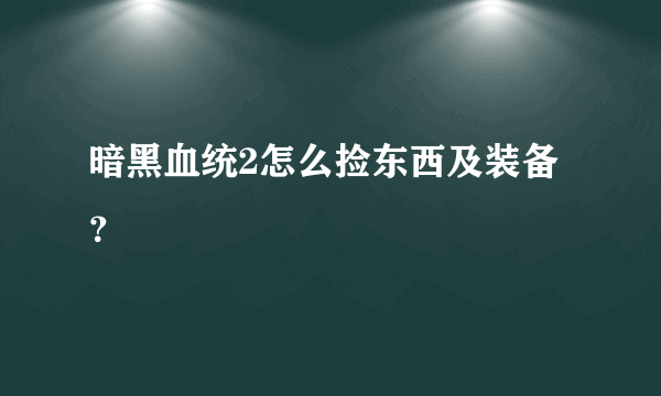 暗黑血统2怎么捡东西及装备？