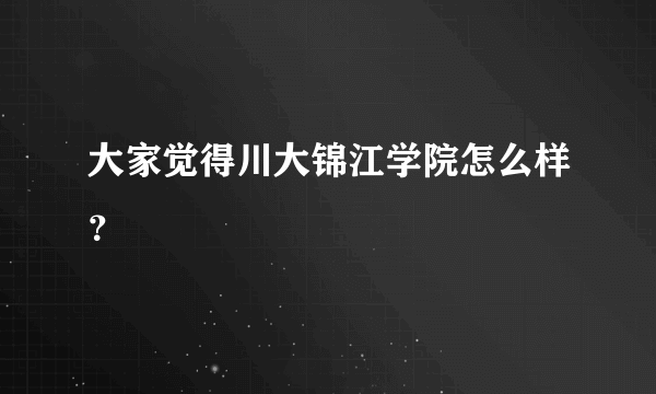 大家觉得川大锦江学院怎么样？