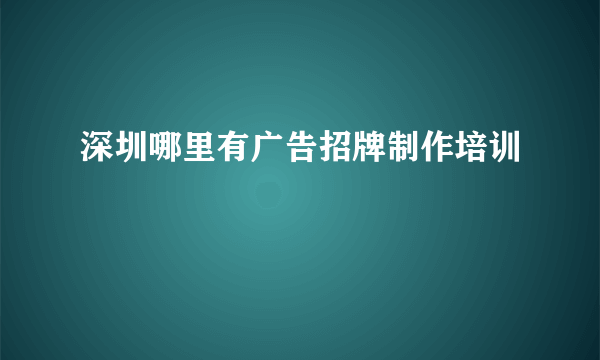 深圳哪里有广告招牌制作培训