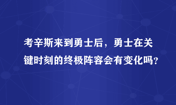 考辛斯来到勇士后，勇士在关键时刻的终极阵容会有变化吗？