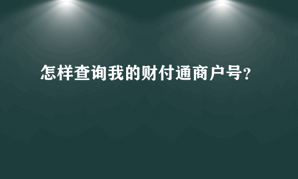 怎样查询我的财付通商户号？