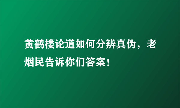 黄鹤楼论道如何分辨真伪，老烟民告诉你们答案！