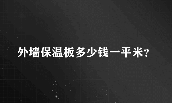 外墙保温板多少钱一平米？