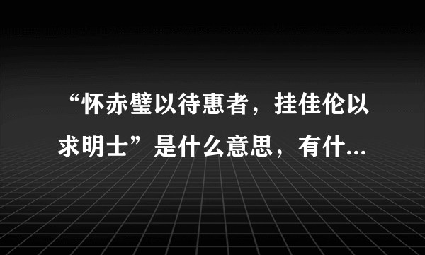 “怀赤璧以待惠者，挂佳伦以求明士”是什么意思，有什么寓意？