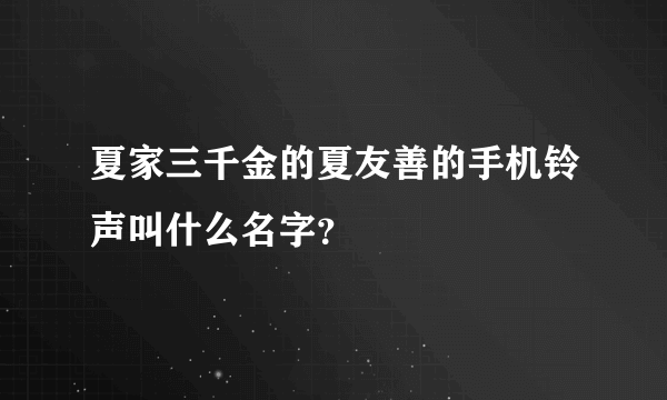 夏家三千金的夏友善的手机铃声叫什么名字？