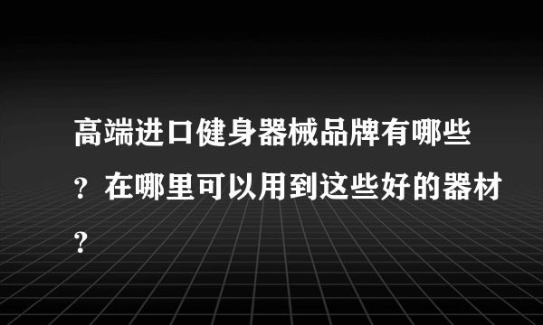 高端进口健身器械品牌有哪些？在哪里可以用到这些好的器材？