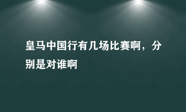 皇马中国行有几场比赛啊，分别是对谁啊