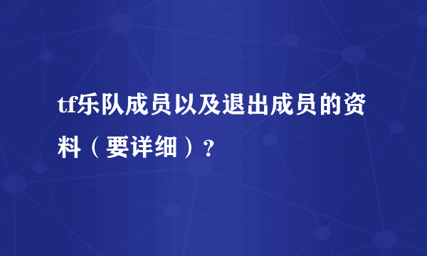 tf乐队成员以及退出成员的资料（要详细）？